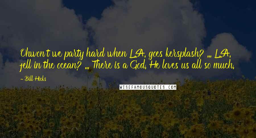 Bill Hicks Quotes: Ohwon't we party hard when L.A. goes kersplash? ... L.A. fell in the ocean? ... There is a God. He loves us all so much.