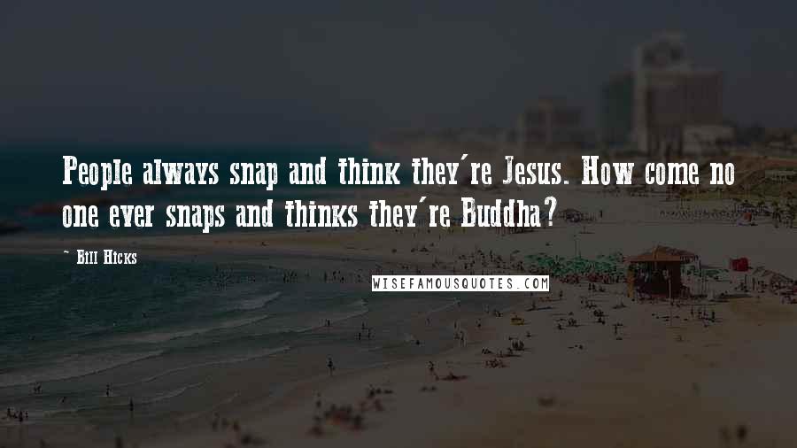 Bill Hicks Quotes: People always snap and think they're Jesus. How come no one ever snaps and thinks they're Buddha?