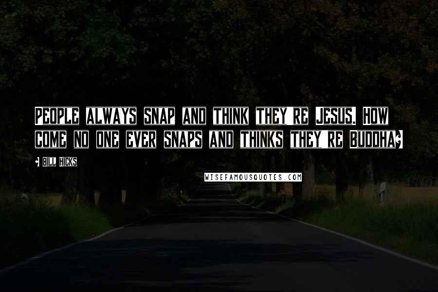 Bill Hicks Quotes: People always snap and think they're Jesus. How come no one ever snaps and thinks they're Buddha?