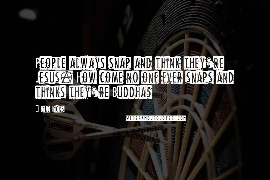 Bill Hicks Quotes: People always snap and think they're Jesus. How come no one ever snaps and thinks they're Buddha?