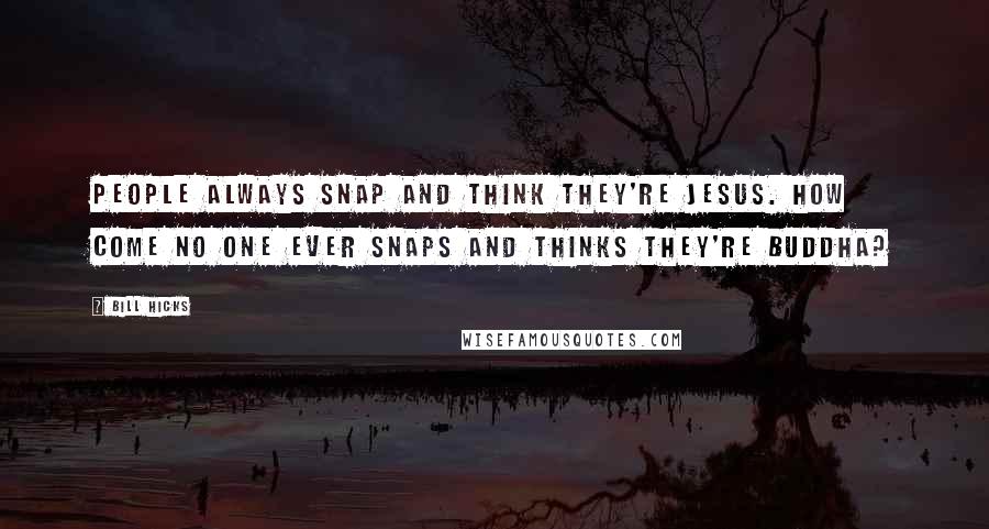 Bill Hicks Quotes: People always snap and think they're Jesus. How come no one ever snaps and thinks they're Buddha?