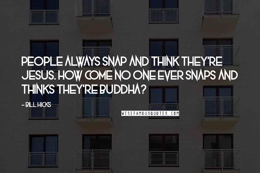 Bill Hicks Quotes: People always snap and think they're Jesus. How come no one ever snaps and thinks they're Buddha?