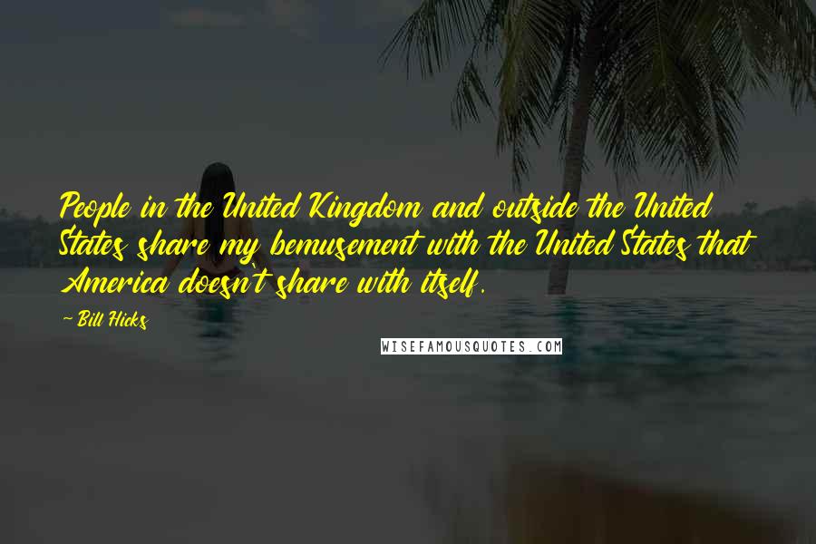 Bill Hicks Quotes: People in the United Kingdom and outside the United States share my bemusement with the United States that America doesn't share with itself.