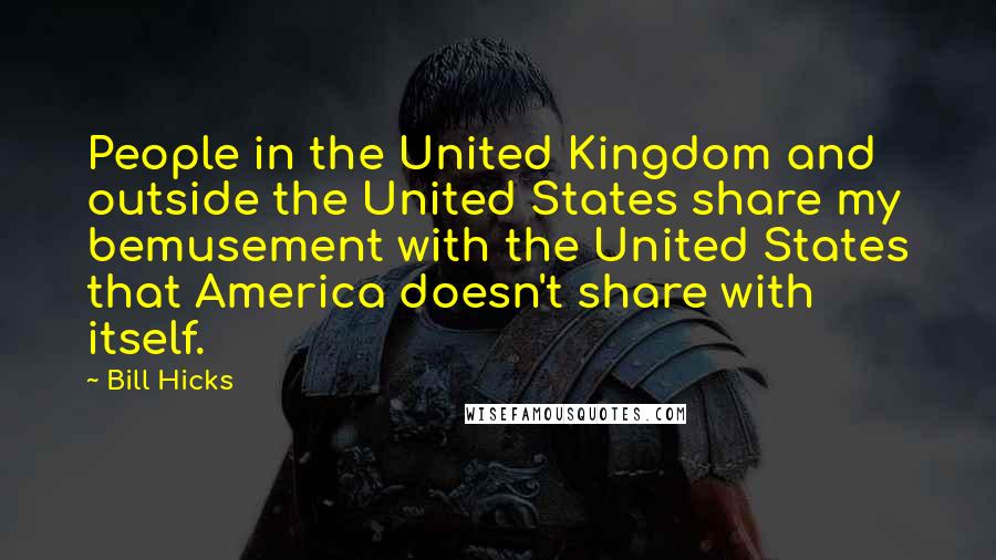 Bill Hicks Quotes: People in the United Kingdom and outside the United States share my bemusement with the United States that America doesn't share with itself.