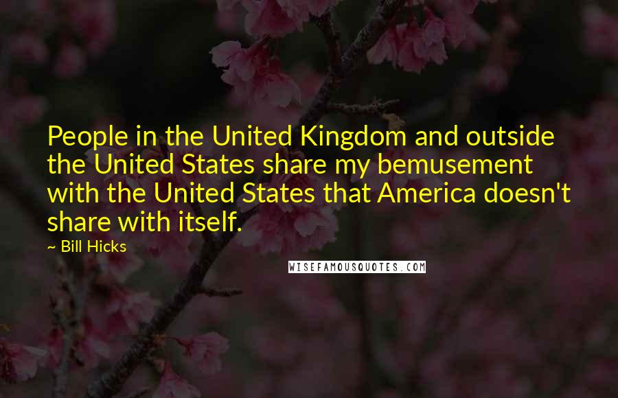 Bill Hicks Quotes: People in the United Kingdom and outside the United States share my bemusement with the United States that America doesn't share with itself.