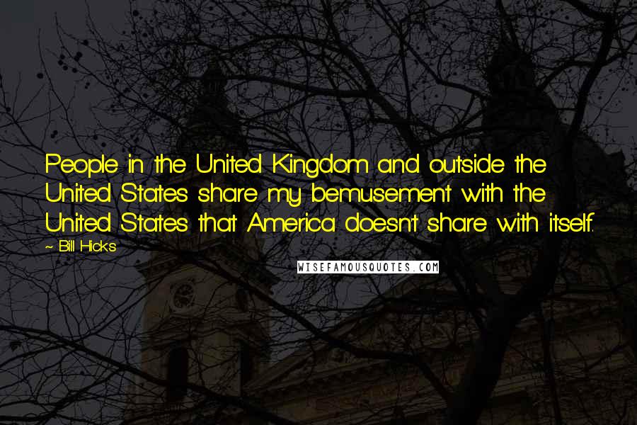 Bill Hicks Quotes: People in the United Kingdom and outside the United States share my bemusement with the United States that America doesn't share with itself.