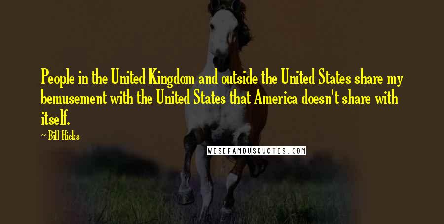 Bill Hicks Quotes: People in the United Kingdom and outside the United States share my bemusement with the United States that America doesn't share with itself.