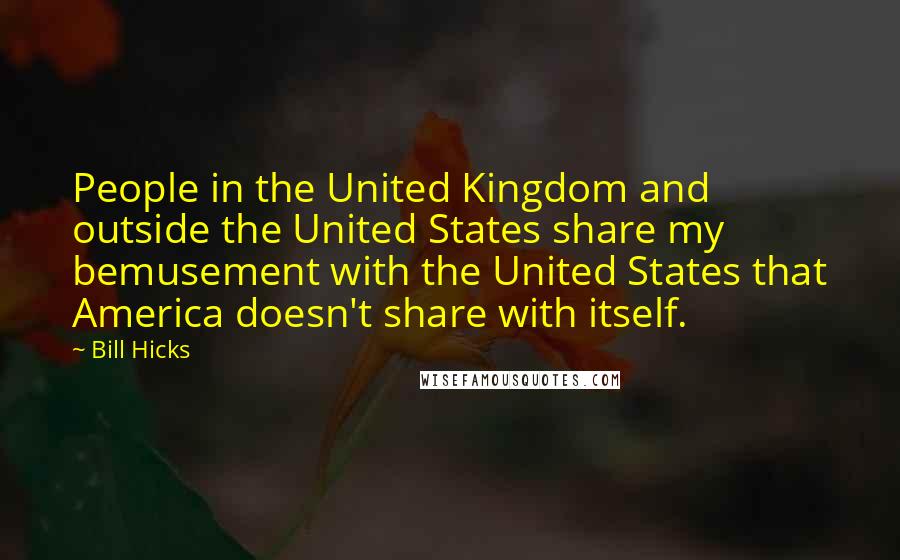 Bill Hicks Quotes: People in the United Kingdom and outside the United States share my bemusement with the United States that America doesn't share with itself.