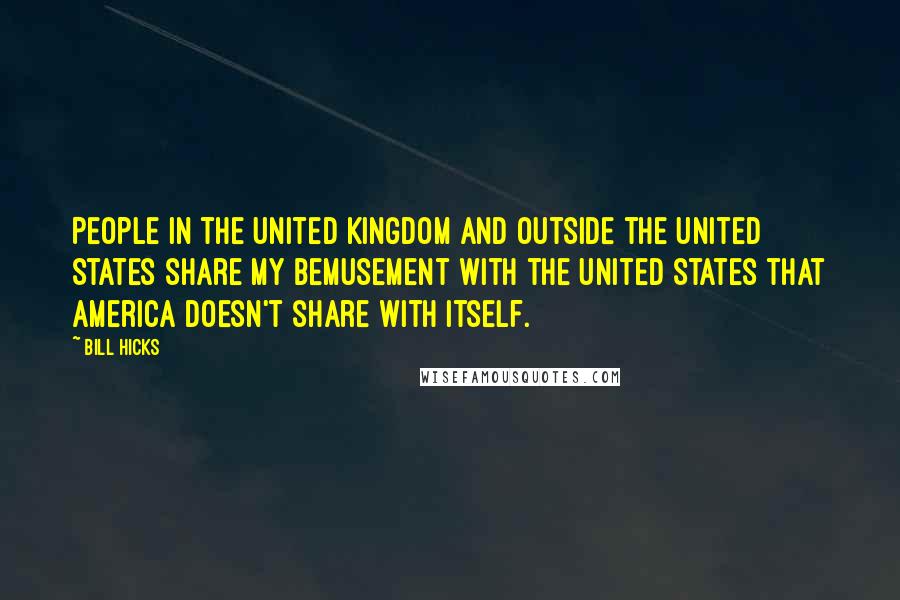 Bill Hicks Quotes: People in the United Kingdom and outside the United States share my bemusement with the United States that America doesn't share with itself.