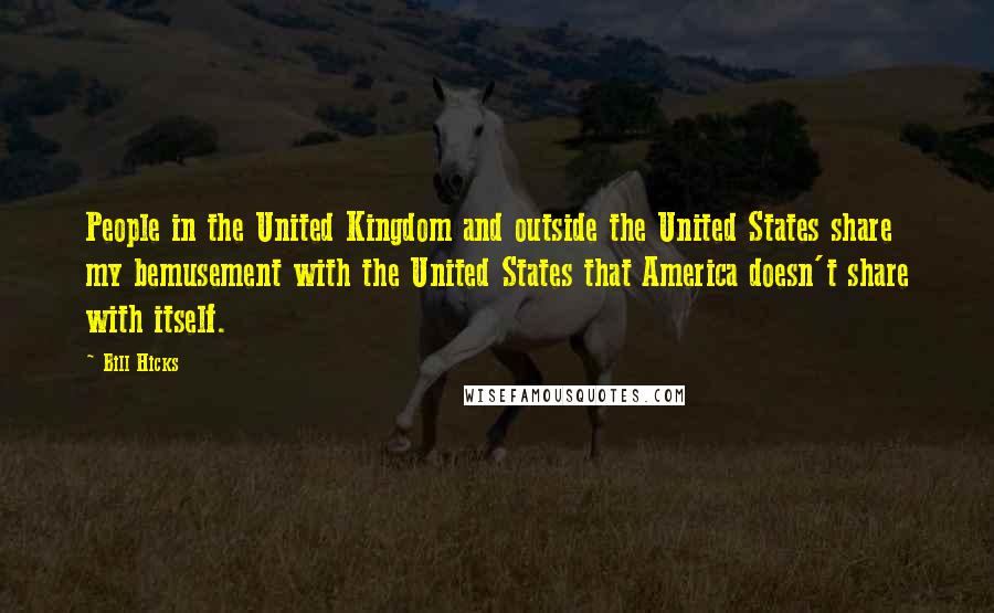 Bill Hicks Quotes: People in the United Kingdom and outside the United States share my bemusement with the United States that America doesn't share with itself.