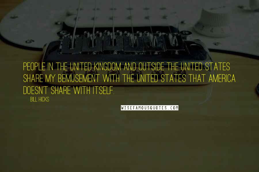 Bill Hicks Quotes: People in the United Kingdom and outside the United States share my bemusement with the United States that America doesn't share with itself.