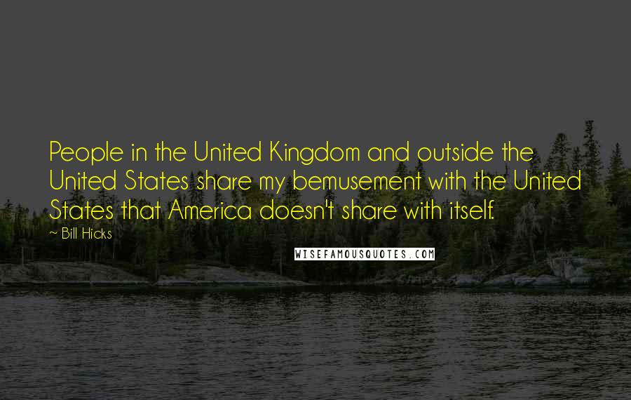 Bill Hicks Quotes: People in the United Kingdom and outside the United States share my bemusement with the United States that America doesn't share with itself.