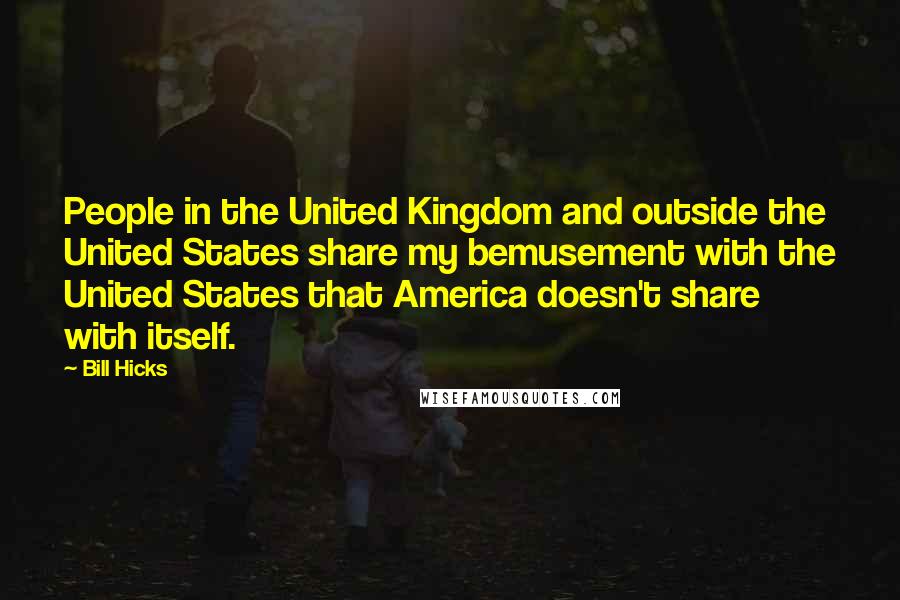 Bill Hicks Quotes: People in the United Kingdom and outside the United States share my bemusement with the United States that America doesn't share with itself.