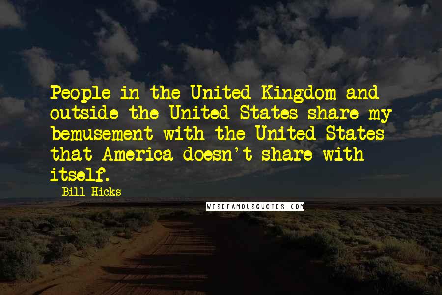 Bill Hicks Quotes: People in the United Kingdom and outside the United States share my bemusement with the United States that America doesn't share with itself.