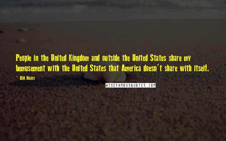 Bill Hicks Quotes: People in the United Kingdom and outside the United States share my bemusement with the United States that America doesn't share with itself.