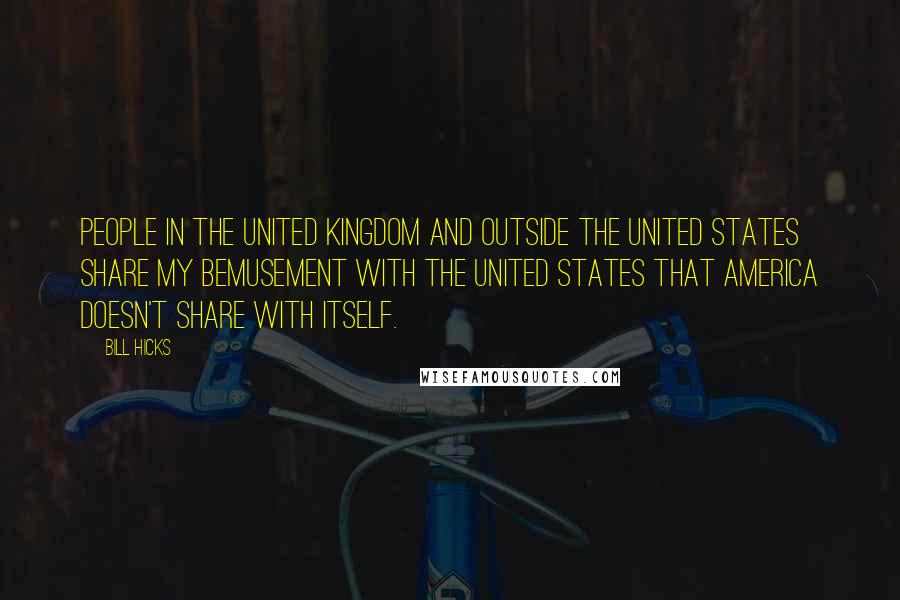 Bill Hicks Quotes: People in the United Kingdom and outside the United States share my bemusement with the United States that America doesn't share with itself.