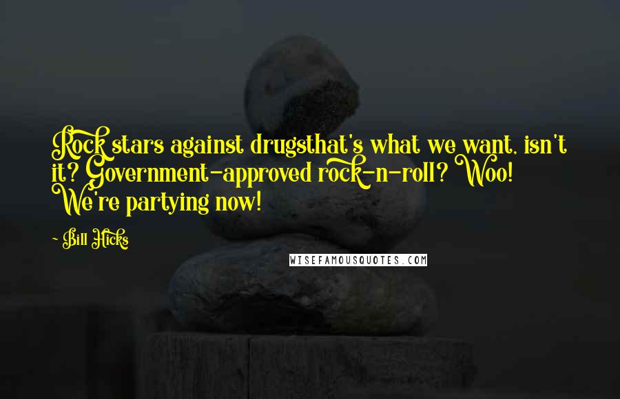 Bill Hicks Quotes: Rock stars against drugsthat's what we want, isn't it? Government-approved rock-n-roll? Woo! We're partying now!