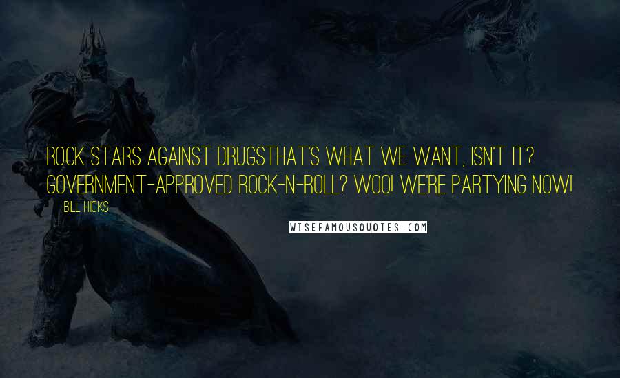 Bill Hicks Quotes: Rock stars against drugsthat's what we want, isn't it? Government-approved rock-n-roll? Woo! We're partying now!