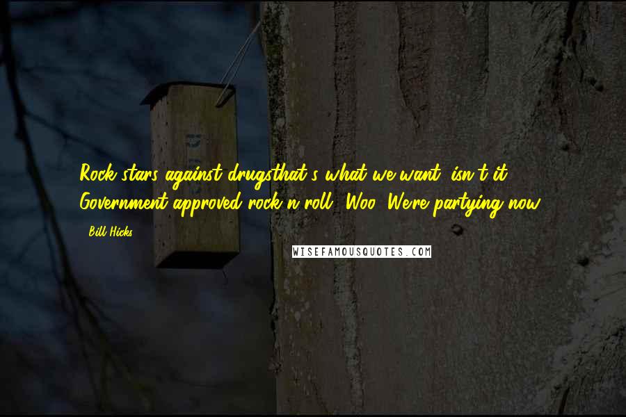 Bill Hicks Quotes: Rock stars against drugsthat's what we want, isn't it? Government-approved rock-n-roll? Woo! We're partying now!