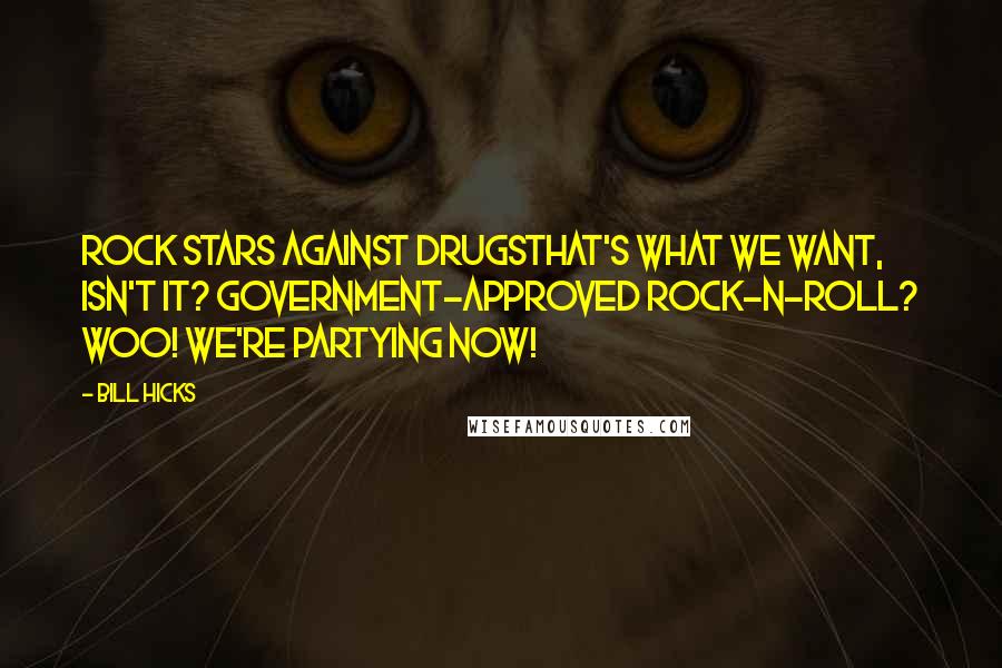 Bill Hicks Quotes: Rock stars against drugsthat's what we want, isn't it? Government-approved rock-n-roll? Woo! We're partying now!