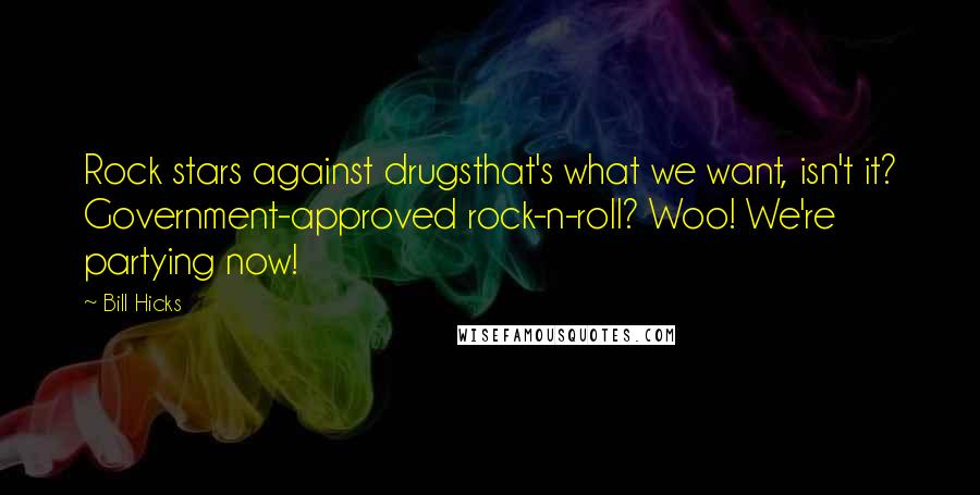 Bill Hicks Quotes: Rock stars against drugsthat's what we want, isn't it? Government-approved rock-n-roll? Woo! We're partying now!