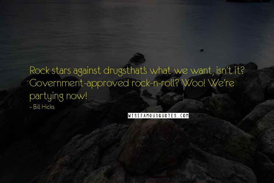 Bill Hicks Quotes: Rock stars against drugsthat's what we want, isn't it? Government-approved rock-n-roll? Woo! We're partying now!