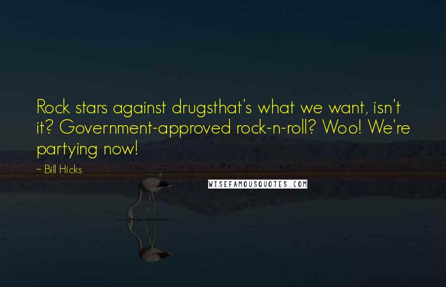 Bill Hicks Quotes: Rock stars against drugsthat's what we want, isn't it? Government-approved rock-n-roll? Woo! We're partying now!