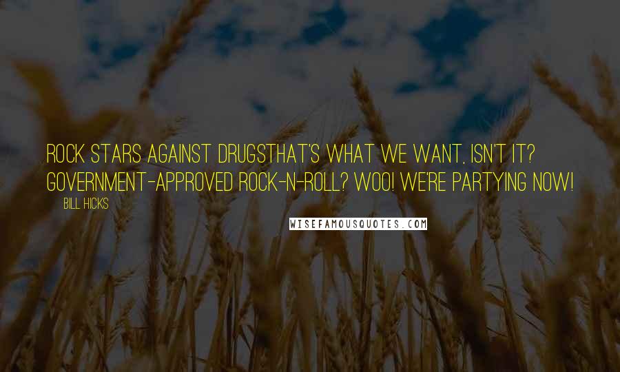 Bill Hicks Quotes: Rock stars against drugsthat's what we want, isn't it? Government-approved rock-n-roll? Woo! We're partying now!