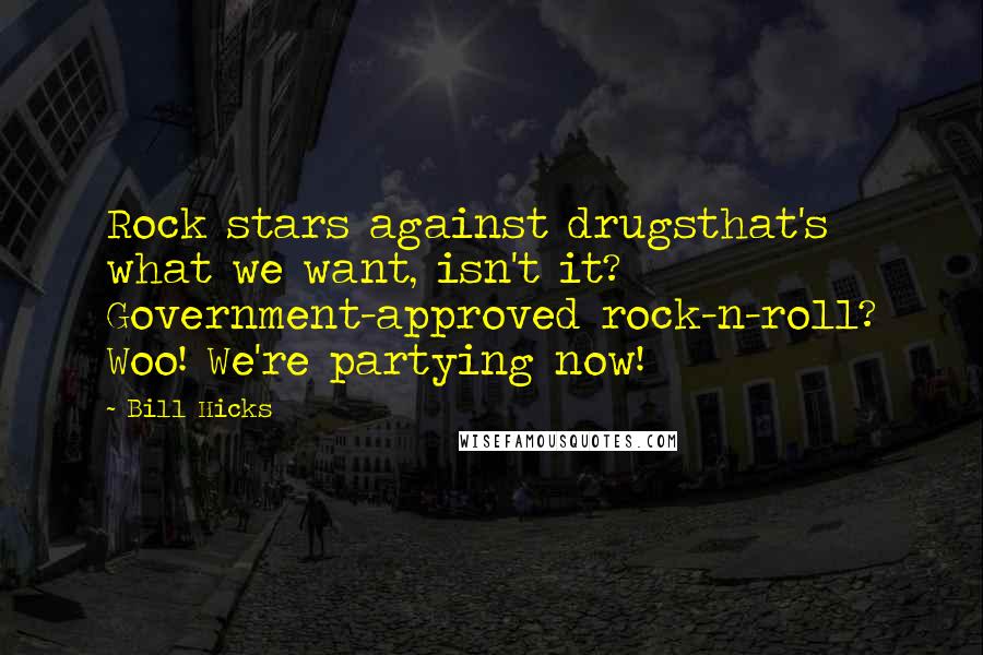 Bill Hicks Quotes: Rock stars against drugsthat's what we want, isn't it? Government-approved rock-n-roll? Woo! We're partying now!