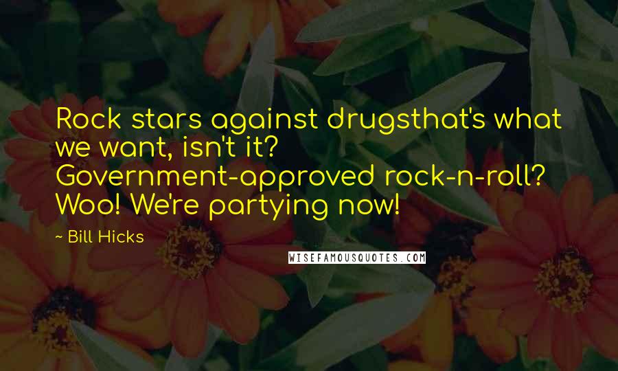 Bill Hicks Quotes: Rock stars against drugsthat's what we want, isn't it? Government-approved rock-n-roll? Woo! We're partying now!