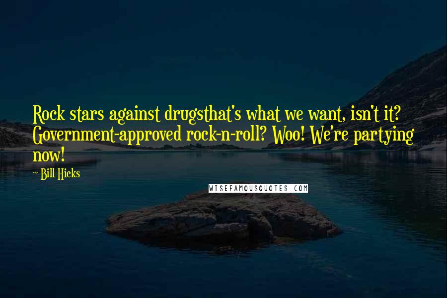 Bill Hicks Quotes: Rock stars against drugsthat's what we want, isn't it? Government-approved rock-n-roll? Woo! We're partying now!