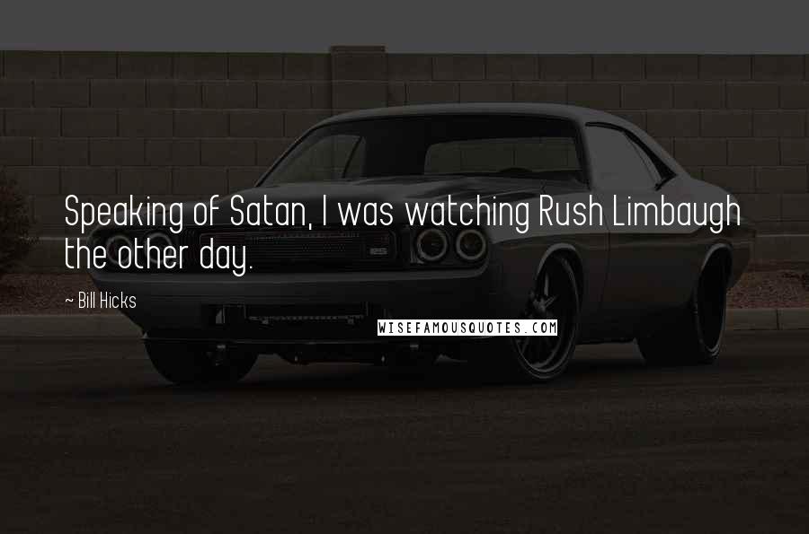 Bill Hicks Quotes: Speaking of Satan, I was watching Rush Limbaugh the other day.