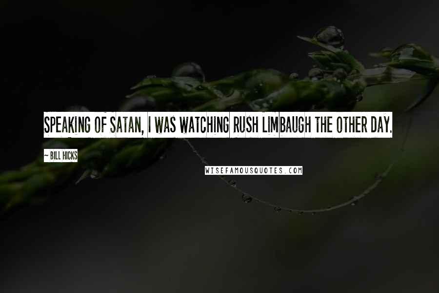 Bill Hicks Quotes: Speaking of Satan, I was watching Rush Limbaugh the other day.