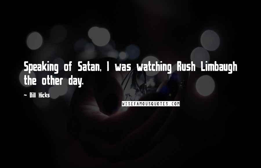 Bill Hicks Quotes: Speaking of Satan, I was watching Rush Limbaugh the other day.