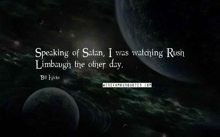 Bill Hicks Quotes: Speaking of Satan, I was watching Rush Limbaugh the other day.
