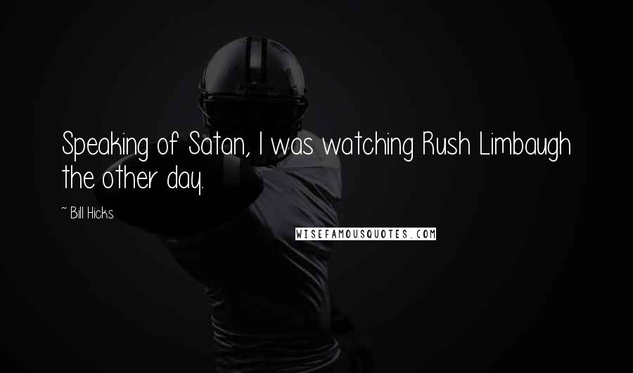 Bill Hicks Quotes: Speaking of Satan, I was watching Rush Limbaugh the other day.