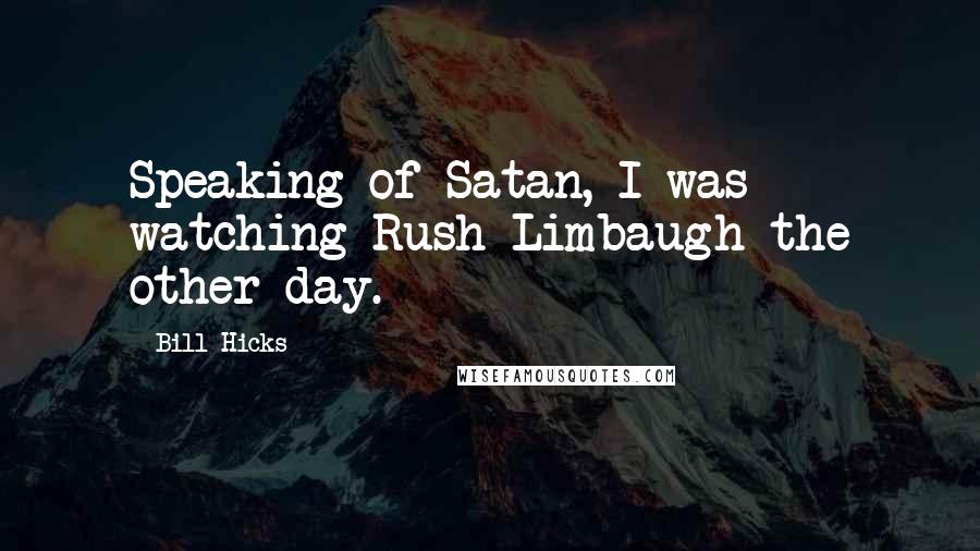 Bill Hicks Quotes: Speaking of Satan, I was watching Rush Limbaugh the other day.