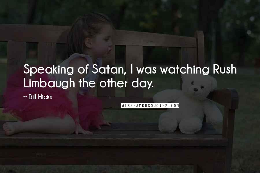 Bill Hicks Quotes: Speaking of Satan, I was watching Rush Limbaugh the other day.