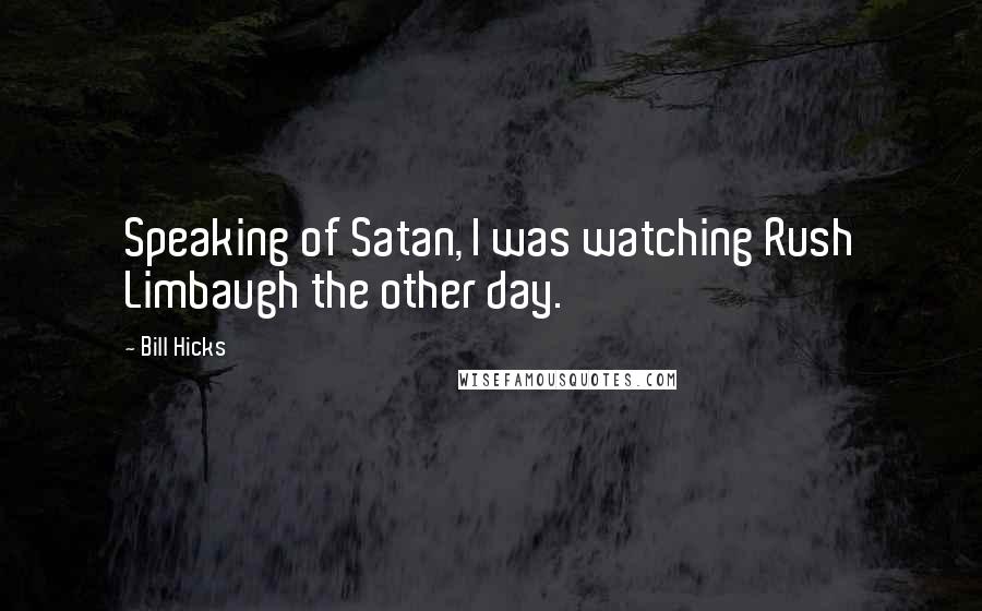 Bill Hicks Quotes: Speaking of Satan, I was watching Rush Limbaugh the other day.