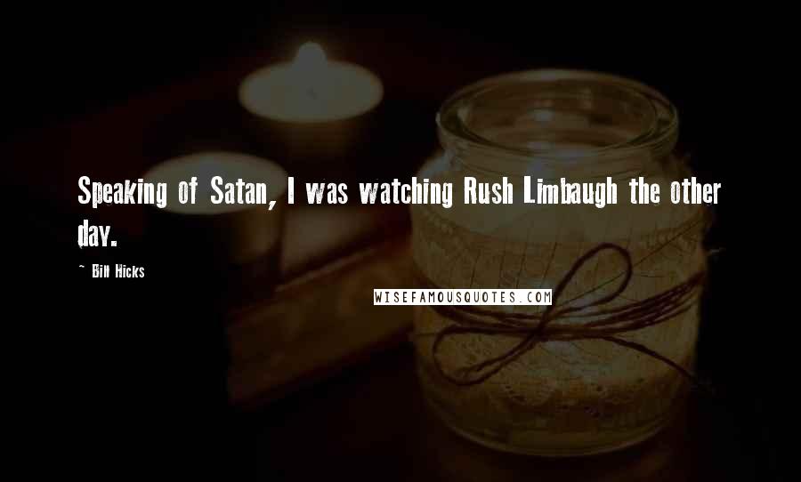 Bill Hicks Quotes: Speaking of Satan, I was watching Rush Limbaugh the other day.