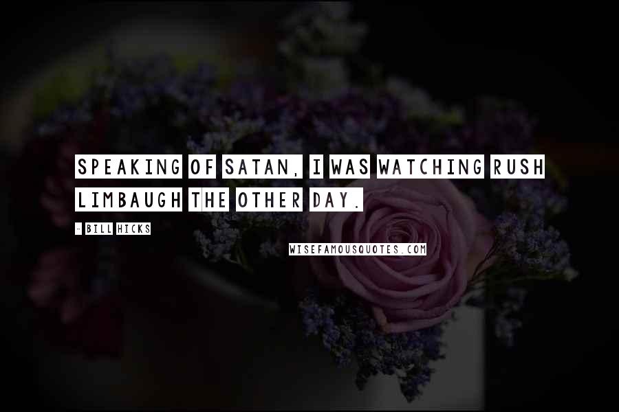 Bill Hicks Quotes: Speaking of Satan, I was watching Rush Limbaugh the other day.