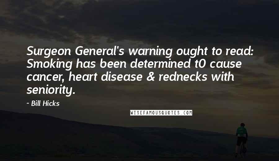 Bill Hicks Quotes: Surgeon General's warning ought to read: Smoking has been determined t0 cause cancer, heart disease & rednecks with seniority.