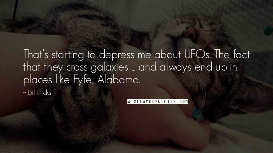 Bill Hicks Quotes: That's starting to depress me about UFOs. The fact that they cross galaxies ... and always end up in places like Fyfe, Alabama.