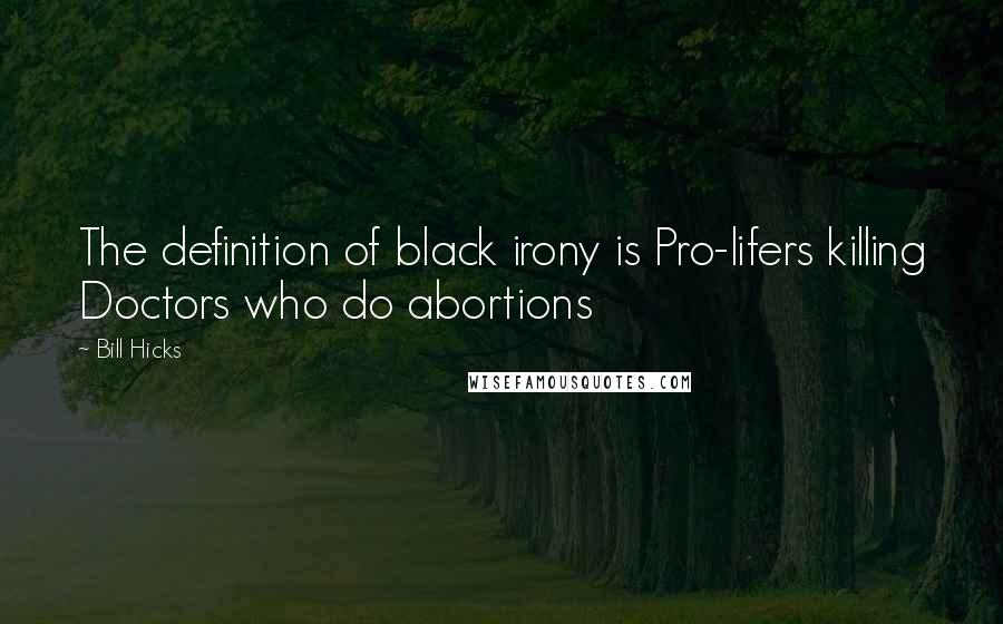 Bill Hicks Quotes: The definition of black irony is Pro-lifers killing Doctors who do abortions