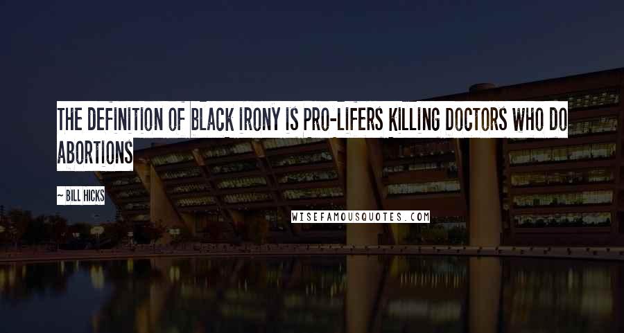 Bill Hicks Quotes: The definition of black irony is Pro-lifers killing Doctors who do abortions