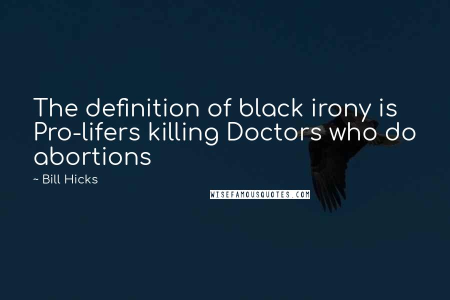 Bill Hicks Quotes: The definition of black irony is Pro-lifers killing Doctors who do abortions