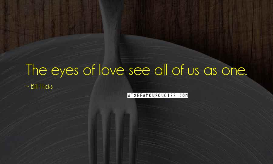 Bill Hicks Quotes: The eyes of love see all of us as one.