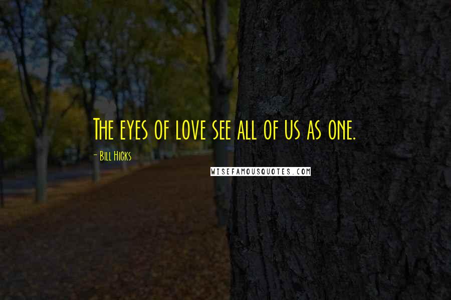 Bill Hicks Quotes: The eyes of love see all of us as one.