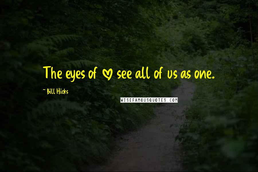 Bill Hicks Quotes: The eyes of love see all of us as one.