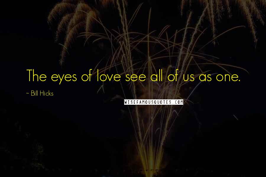Bill Hicks Quotes: The eyes of love see all of us as one.